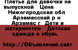 Платье для девочки на выпускной › Цена ­ 1 200 - Нижегородская обл., Арзамасский р-н, Арзамас г. Дети и материнство » Детская одежда и обувь   